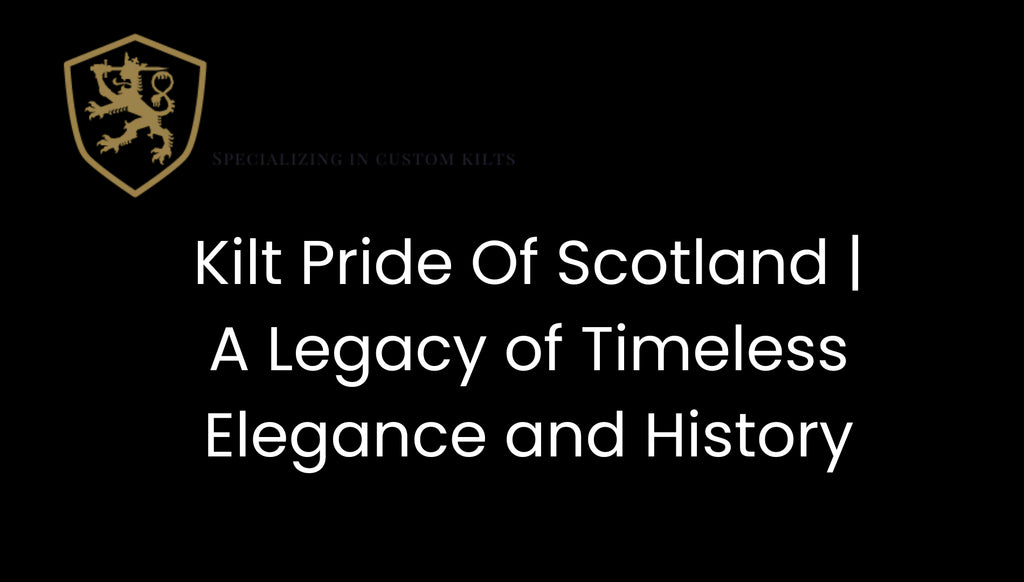 Kilt Pride Of Scotland | A Legacy of Timeless Elegance and History