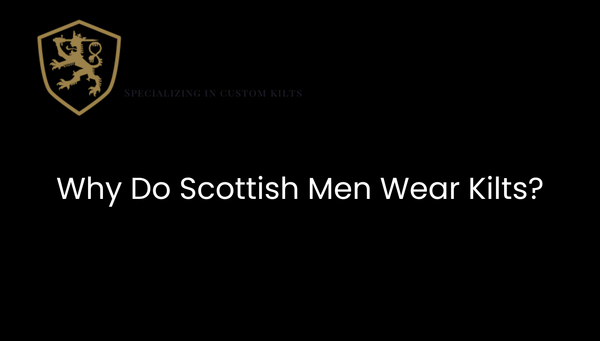 Why Do Scottish Men Wear Kilts?